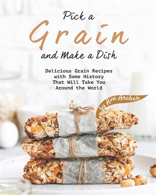 Pick a Grain and Make a Dish: Delicious Grain Recipes with Some History That Will - Take You Around the World (Paperback)