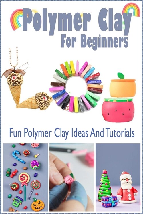 Polymer Clay For Beginners: Fun Polymer Clay Ideas And Tutorials: Gift Ideas for Holiday (Paperback)