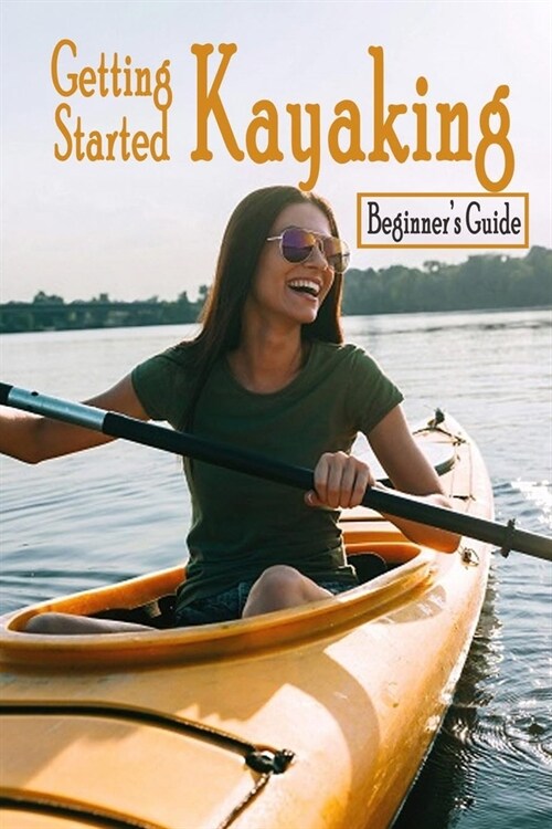 Getting Started Kayaking: Beginners Guide: Gift Ideas for Holiday (Paperback)