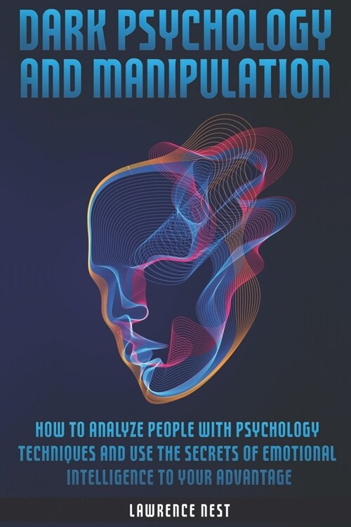 Dark Psychology and Manipulation: How To Analyze People With Psychology Techniques and Use The Secrets Of Emotional Intelligence To Your Advantage (Paperback)