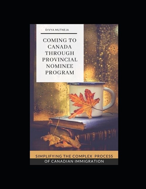 Coming To Canada Through Provincial Nominee Program: Simplifying The Complex Process Of Canadian Immigration (Paperback)