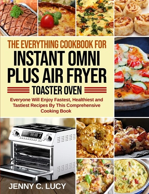 The Everything Cookbook for Instant Omni Plus Air Fryer Toaster Oven: Everyone Will Enjoy Fastest, Healthiest and Tastiest Recipes By This Comprehensi (Paperback)