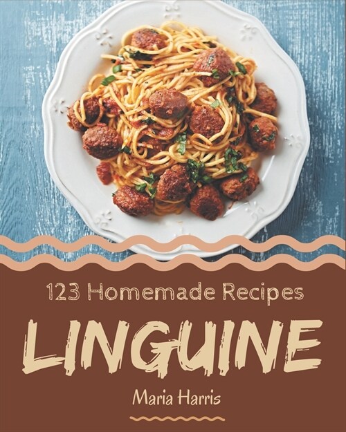 123 Homemade Linguine Recipes: A Linguine Cookbook Everyone Loves! (Paperback)