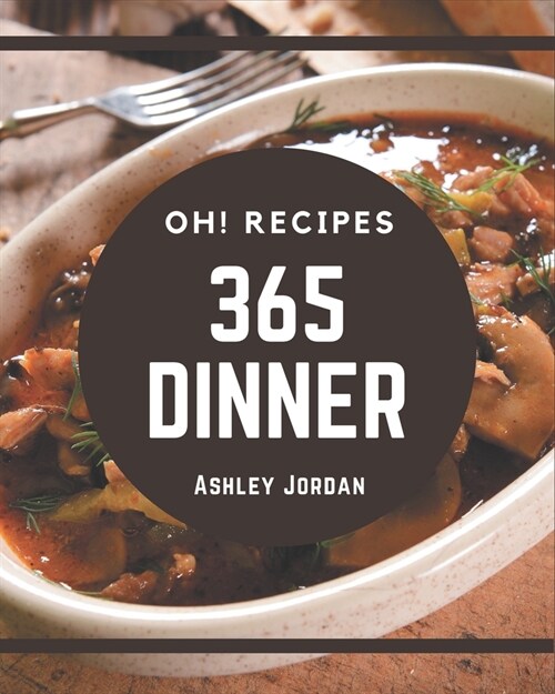 Oh! 365 Dinner Recipes: A Dinner Cookbook for Effortless Meals (Paperback)