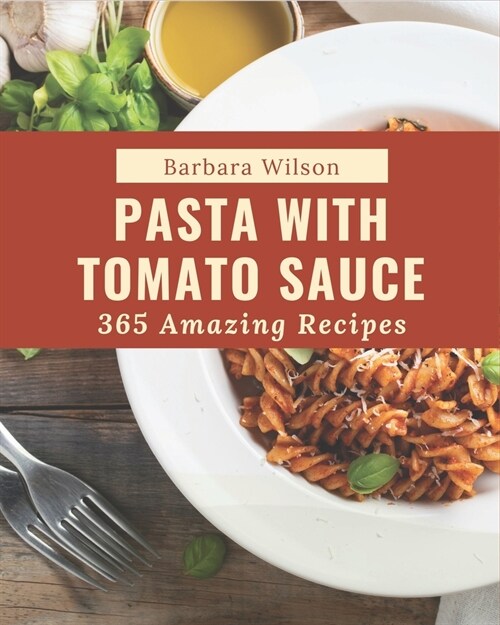 365 Amazing Pasta with Tomato Sauce Recipes: An One-of-a-kind Pasta with Tomato Sauce Cookbook (Paperback)