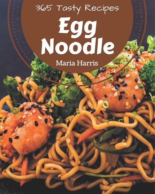 365 Tasty Egg Noodle Recipes: A Must-have Egg Noodle Cookbook for Everyone (Paperback)