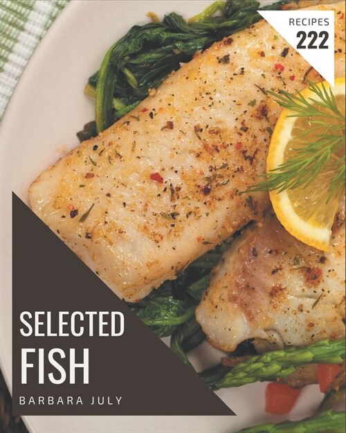 222 Selected Fish Recipes: A Fish Cookbook to Fall In Love With (Paperback)
