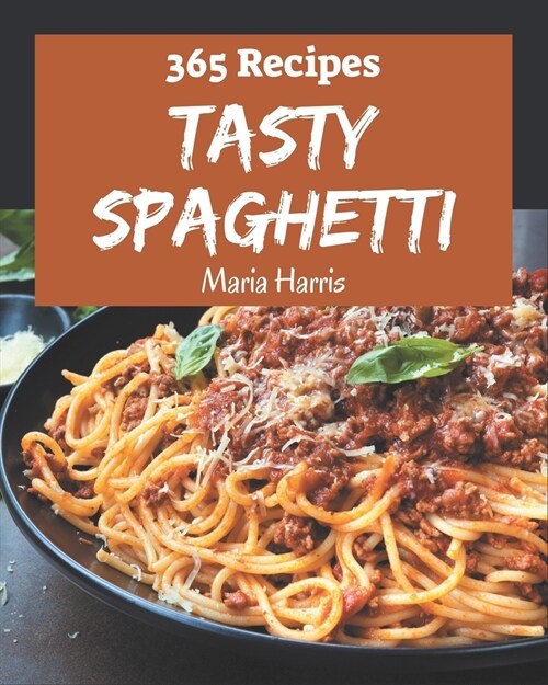 365 Tasty Spaghetti Recipes: A Spaghetti Cookbook for Effortless Meals (Paperback)