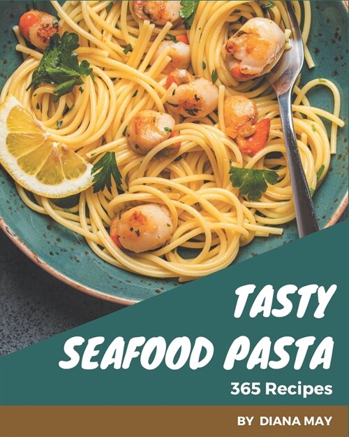 365 Tasty Seafood Pasta Recipes: A Highly Recommended Seafood Pasta Cookbook (Paperback)