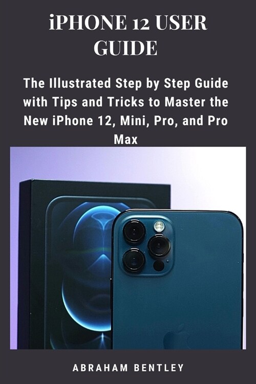 iPhone 12 User Guide: The Illustrated Step by Step Guide with Tips and Tricks to Master the New iPhone 12, Mini, Pro, and Pro Max (Paperback)