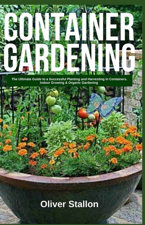 Container Gardening: The Ultimate Guide to Successful Planting and Harvesting in Container. Indoor Growing and Organic Gardening (Paperback)