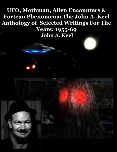 UFO, Mothman, Alien Encounters & Fortean Phenomena: The John A. Keel Anthology of Selected Writings For The Years: 1955-69 (Paperback)
