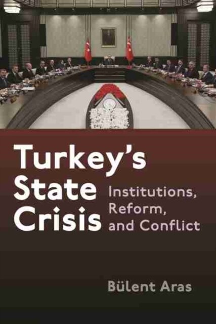Turkeys State Crisis: Institutions, Reform, and Conflict (Paperback)