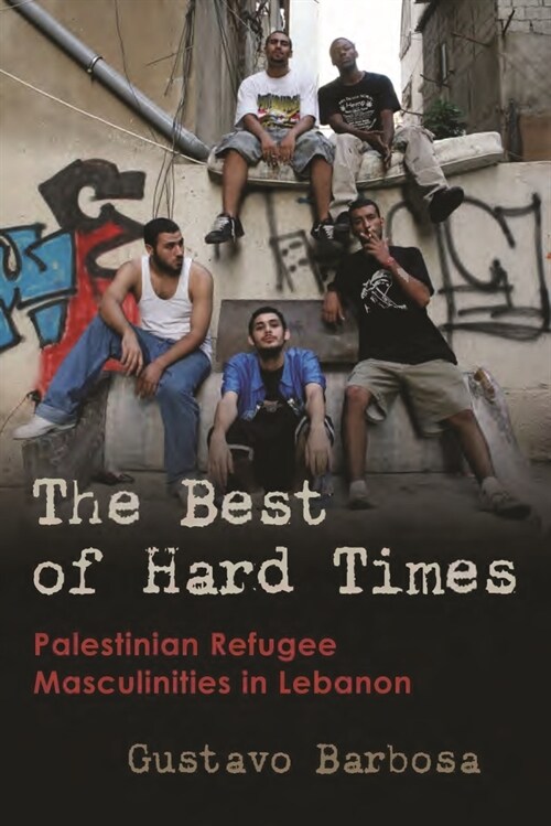 The Best of Hard Times: Palestinian Refugee Masculinities in Lebanon (Hardcover)