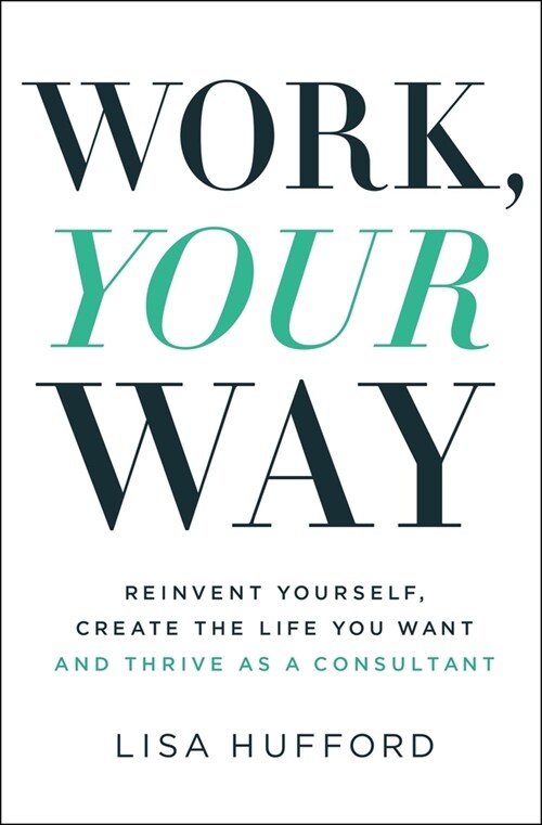 Work, Your Way: Reinvent Yourself, Create the Life You Want and Thrive as a Consultant (Paperback)