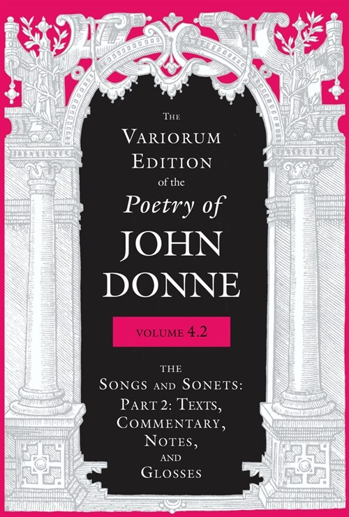 The Variorum Edition of the Poetry of John Donne, Volume 4.2: The Songs and Sonets: Part 2: Texts, Commentary, Notes, and Glosses (Hardcover)