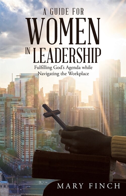 A Guide for Women in Leadership: Fulfilling Gods Agenda While Navigating the Workplace (Paperback)