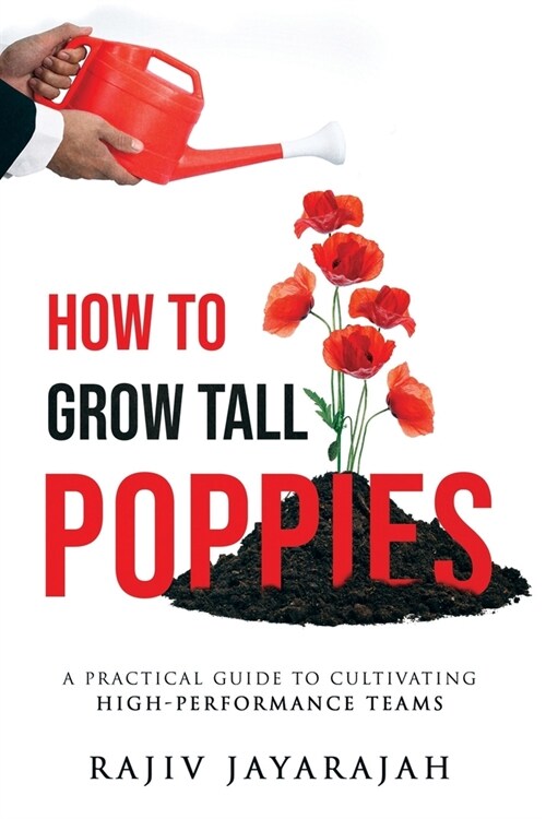 How To Grow Tall Poppies - A Practical Guide To Cultivating High-Performance Teams (Paperback)