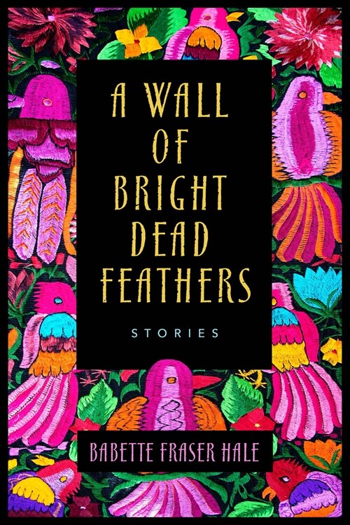 A Wall of Bright Dead Feathers: Stories (Paperback)