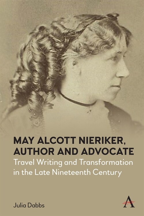 May Alcott Nieriker, Author and Advocate : Travel Writing and Transformation in the Late Nineteenth Century (Hardcover)