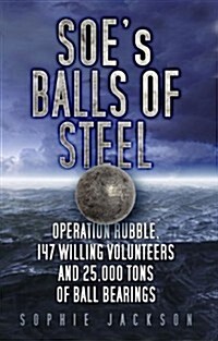 SOEs Balls of Steel : Operation Rubble, 147 Willing Volunteers and 25,000 Tons of Ball Bearings (Paperback)