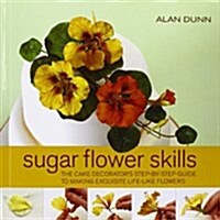 Sugar Flower Skills : The Cake Decorators Step-by-Step Guide to Making Exquisite Lifelike Flowers (Hardcover)