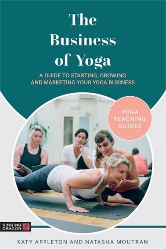 The Business of Yoga : A Guide to Starting, Growing and Marketing Your Yoga Business (Paperback)