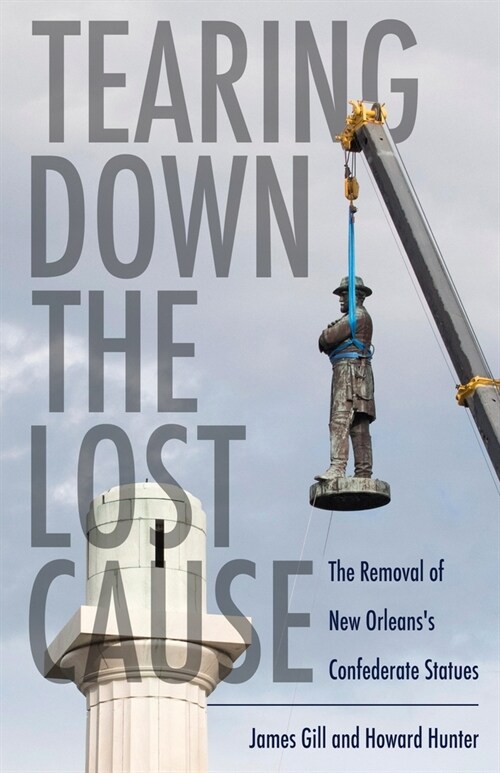 Tearing Down the Lost Cause: The Removal of New Orleanss Confederate Statues (Hardcover)