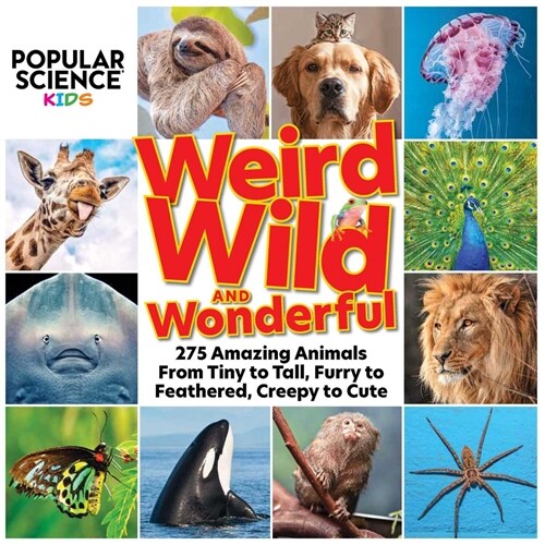 Popular Science Kids: Weird, Wild & Wonderful: 275 Amazing Animals from Tiny to Tall, Furry to Feathered, Creepy to Cute (Hardcover)
