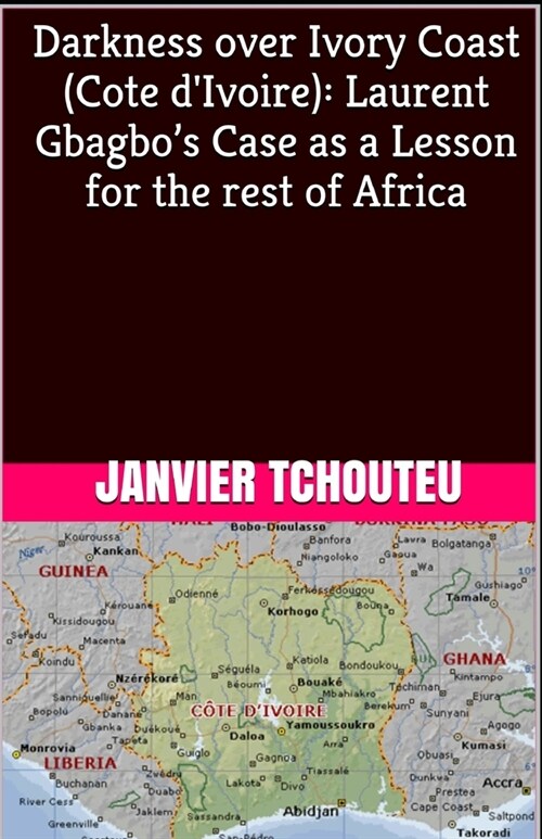 Darkness over Ivory Coast (Cote dIvoire): Laurent Gbagbos Case as a Lesson for the rest of Africa (Paperback)