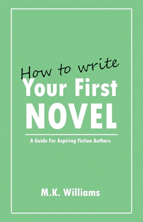 How To Write Your First Novel: A Guide For Aspiring Fiction Authors (Paperback)