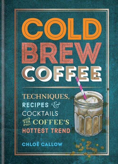 Cold Brew Coffee: Techniques, Recipes & Cocktails for Coffees Hottest Trend (Paperback)