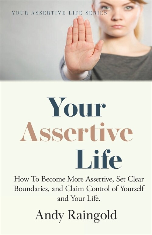 Your Assertive Life: How To Become More Assertive, Set Clear Boundaries, and Claim Control of Yourself and Your Life. (Paperback)