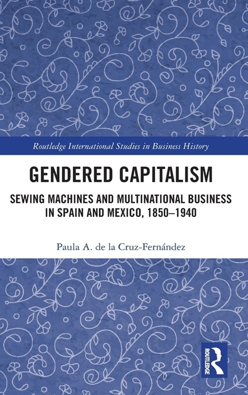 Gendered Capitalism : Sewing Machines and Multinational Business in Spain and Mexico, 1850-1940 (Hardcover)