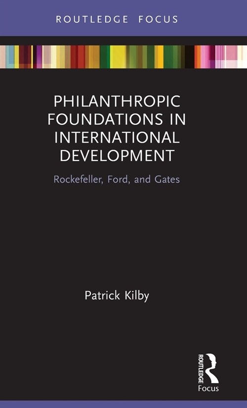 Philanthropic Foundations in International Development : Rockefeller, Ford and Gates (Hardcover)
