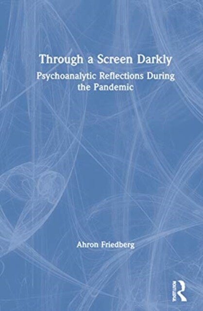 Through a Screen Darkly : Psychoanalytic Reflections During the Pandemic (Hardcover)