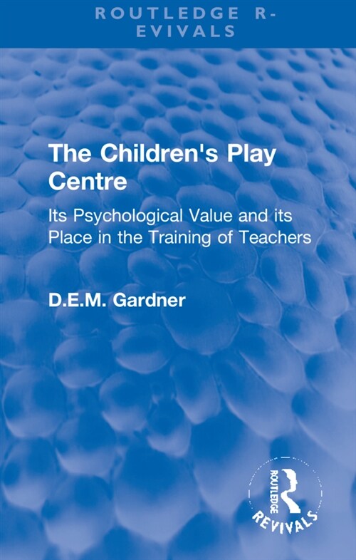 The Childrens Play Centre : Its Psychological Value and its Place in the Training of Teachers (Hardcover)