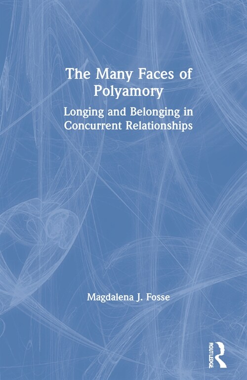 The Many Faces of Polyamory : Longing and Belonging in Concurrent Relationships (Hardcover)