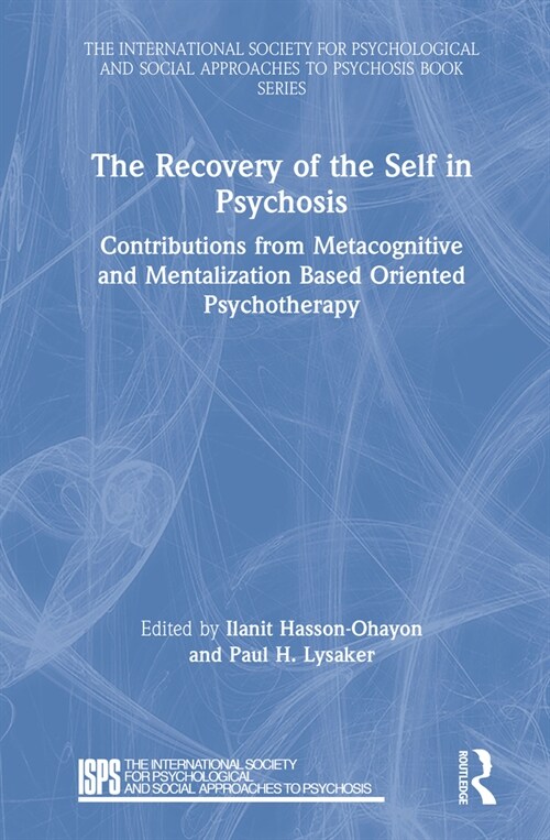 The Recovery of the Self in Psychosis : Contributions from Metacognitive and Mentalization Based Oriented Psychotherapy (Hardcover)