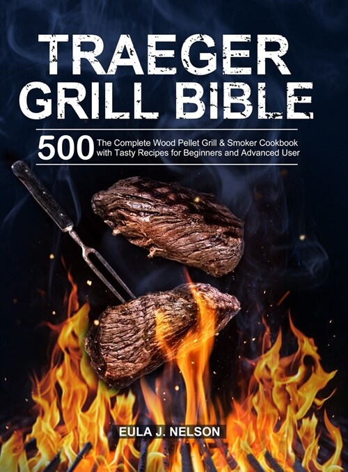 Traeger Grill Bible: The Complete Wood Pellet Grill & Smoker Cookbook with 500 Tasty Recipes for Beginners and Advanced User (Hardcover)