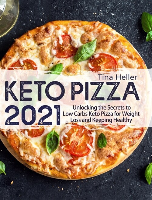Keto Pizza 2021: Unlocking the Secrets to Low Carbs Keto Pizza for Weight Loss and Keeping Healthy (Hardcover)