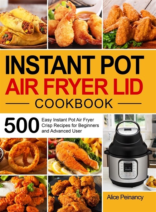 Instant Pot Air Fryer Lid Cookbook: 500 Easy Instant Pot Air Fryer Crisp Recipes for Beginners and Advanced User (Hardcover)