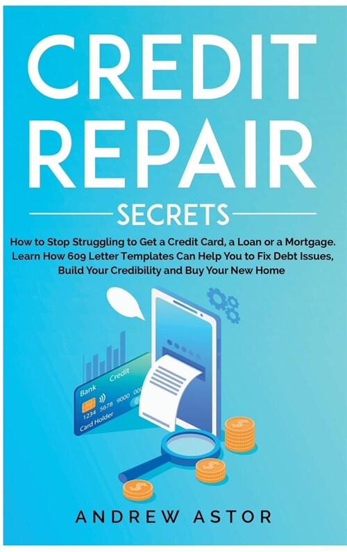 Credit Repair Secrets: How to Stop Struggling to Get a Credit Card, a Loan or a Mortgage. Learn How 609 Letter Templates Can Help You to Fix (Hardcover)