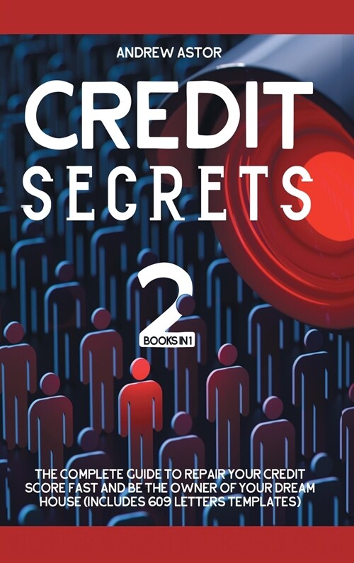 Credit Secrets: 2 Books in 1 - The Complete Guide To Repair Your Credit Score Fast And Be The Owner Of Your Dream House (Includes 609 (Hardcover)