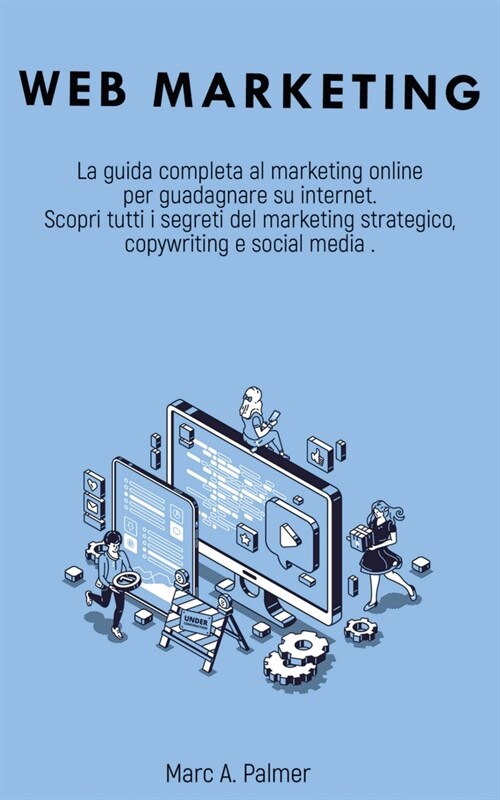 Web Marketing: La guida completa al marketing online per guadagnare su internet Scopri tutti i segreti del marketing strategico, copy (Paperback)