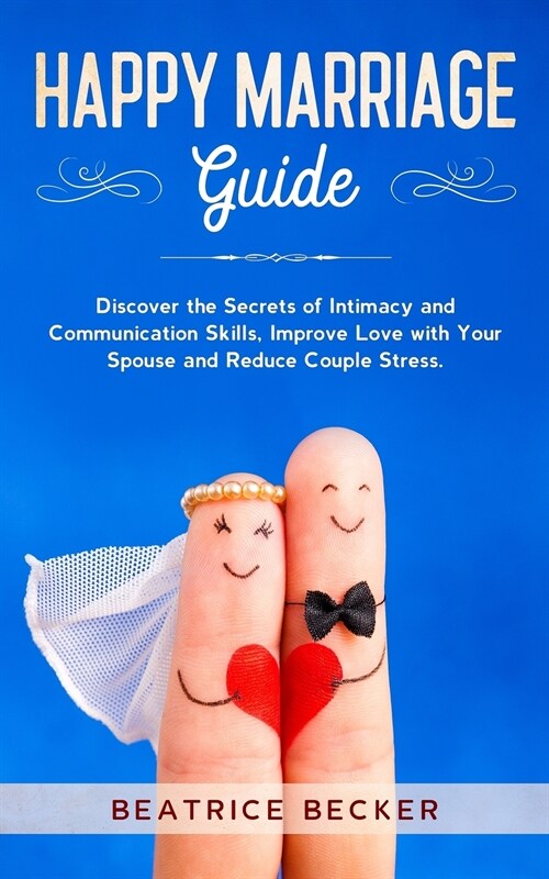 Happy Marriage Guide: Discover the Secrets of Intimacy and Communication Skills, Improve Love with Your Spouse and Reduce Couple Stress (Paperback)