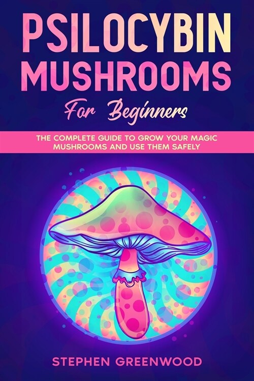 Psilocybin Mushrooms for Beginners: The Complete Guide to Grow Your Magic Mushrooms and Use Them Safely (Paperback)