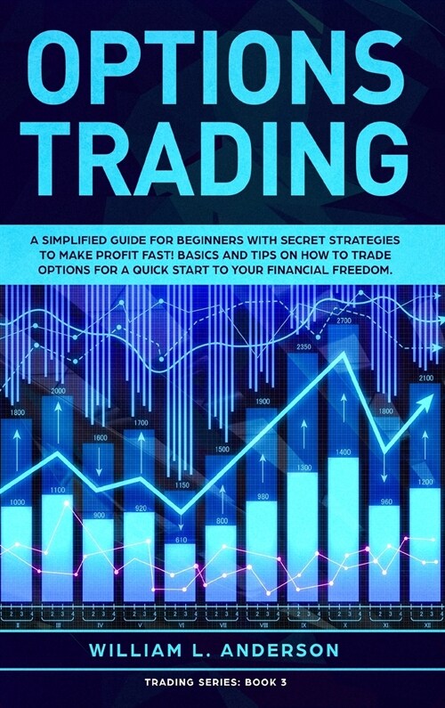 Options Trading: A Simplified Guide for Beginners with Secrets Strategies to Make Profit Fast! Basics and Tips on How to Trade Options (Hardcover)
