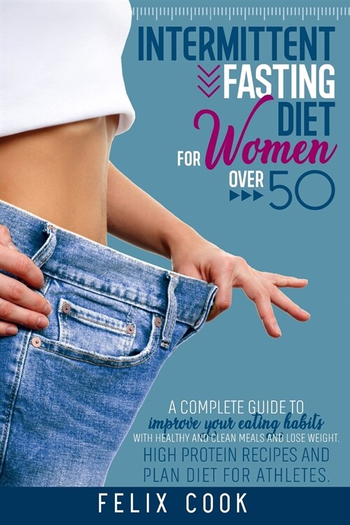 Intermittent Fasting diet for women over 50: A Complete Guide to Improve Your Eating Habits with Healthy and Clean Meals and Lose Weight. High Protein (Paperback)