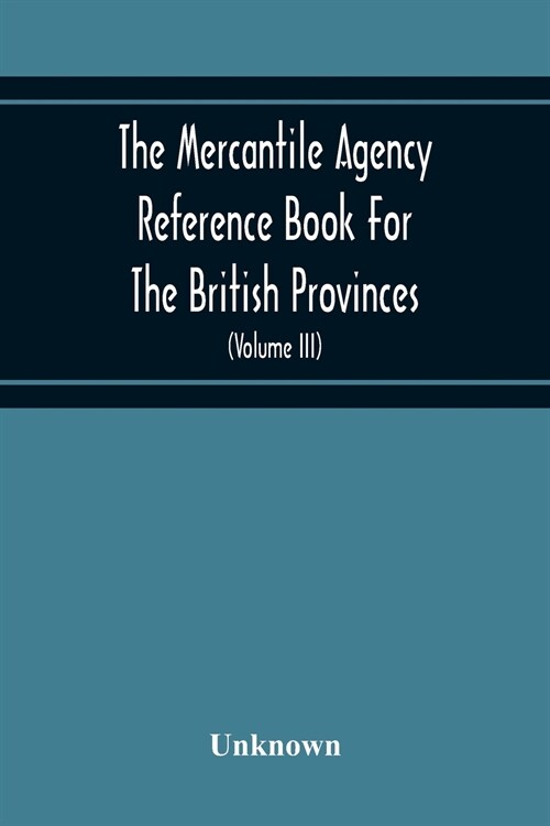 The Mercantile Agency Reference Book For The British Provinces; Containing Ratings Of Merchants, Manufacturers, And Traders Generally, Throughout The  (Paperback)